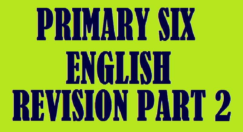 PRIMARY SIX REVISION QUESTIONS ENGLISH PT2