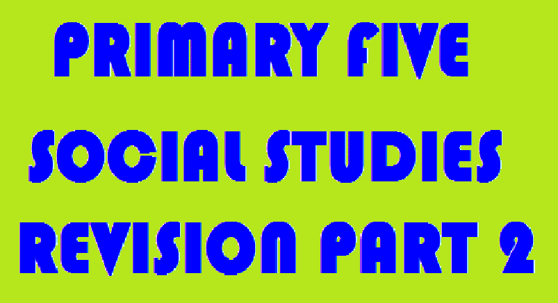 PRIMARY FIVE REVISION QUESTIONS SOCIAL STUDIES PT2