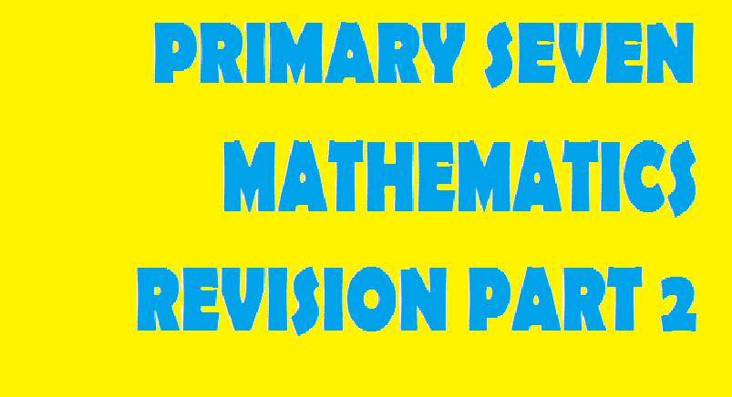 PRIMARY SEVEN REVISION QUESTIONS MATHEMATICS PT2